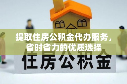 尖草坪提取住房公积金代办服务，省时省力的优质选择