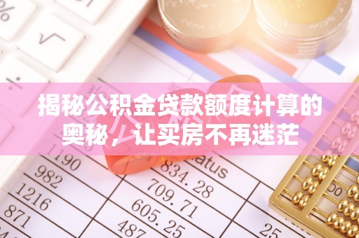 尖草坪揭秘公积金贷款额度计算的奥秘，让买房不再迷茫
