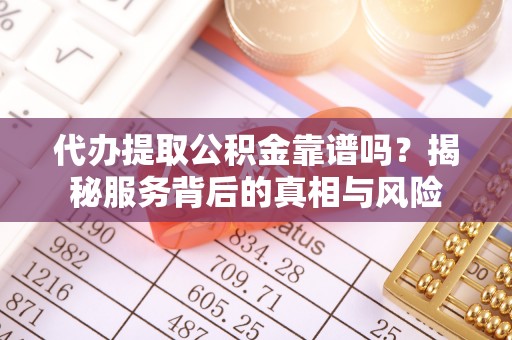 尖草坪代办提取公积金靠谱吗？揭秘服务背后的真相与风险