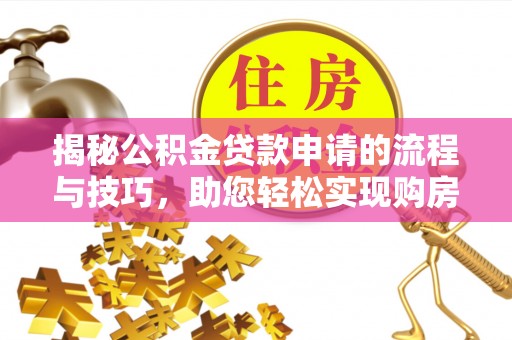 尖草坪揭秘公积金贷款申请的流程与技巧，助您轻松实现购房梦