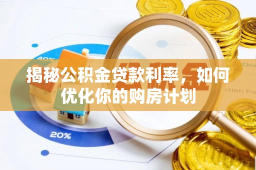 尖草坪揭秘公积金贷款利率，如何优化你的购房计划