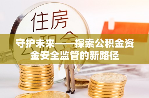 尖草坪守护未来——探索公积金资金安全监管的新路径