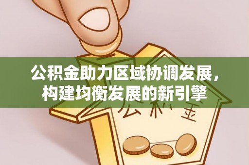 尖草坪公积金助力区域协调发展，构建均衡发展的新引擎