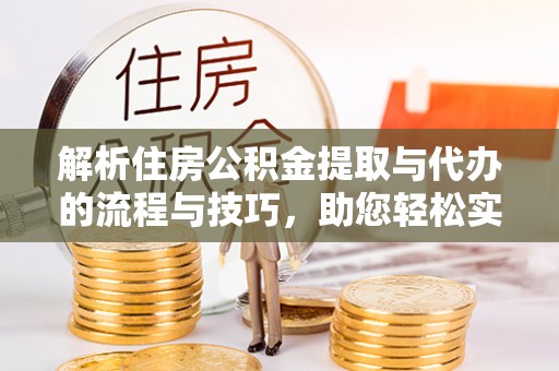 尖草坪解析住房公积金提取与代办的流程与技巧，助您轻松实现资金流动