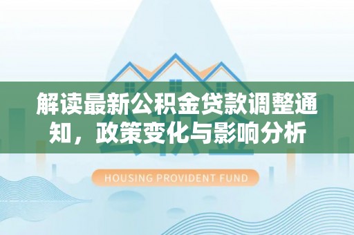 尖草坪解读最新公积金贷款调整通知，政策变化与影响分析