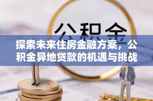 尖草坪探索未来住房金融方案，公积金异地贷款的机遇与挑战