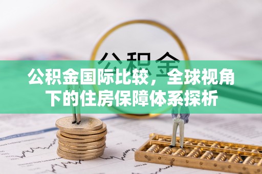 尖草坪公积金国际比较，全球视角下的住房保障体系探析