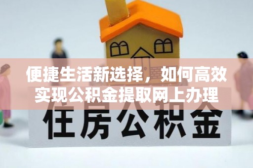 尖草坪便捷生活新选择，如何高效实现公积金提取网上办理