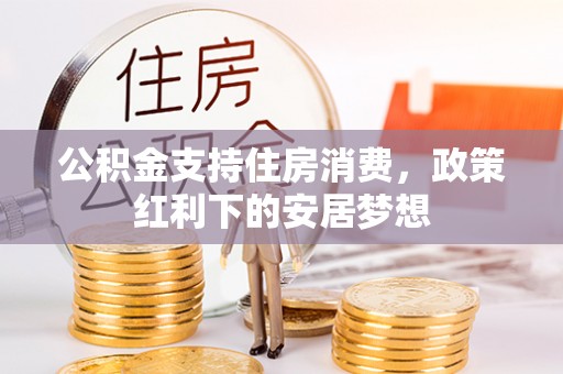 尖草坪公积金支持住房消费，政策红利下的安居梦想