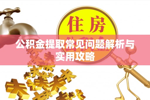 尖草坪公积金提取常见问题解析与实用攻略
