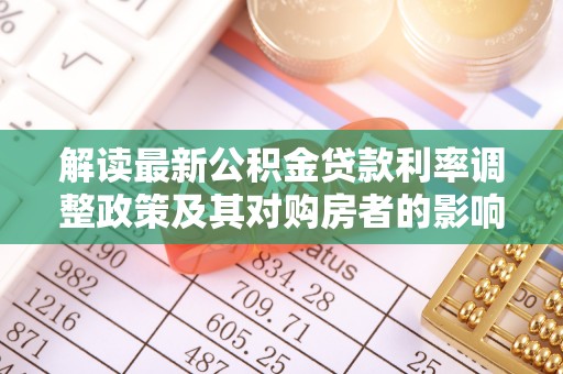 尖草坪解读最新公积金贷款利率调整政策及其对购房者的影响