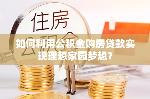 尖草坪如何利用公积金购房贷款实现理想家园梦想？