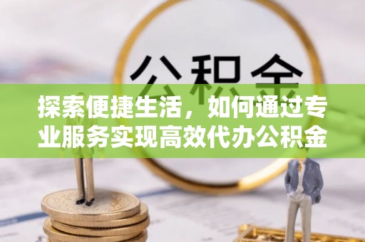 尖草坪探索便捷生活，如何通过专业服务实现高效代办公积金提取