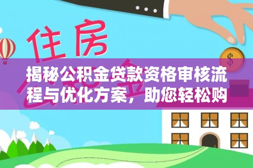 尖草坪揭秘公积金贷款资格审核流程与优化方案，助您轻松购房
