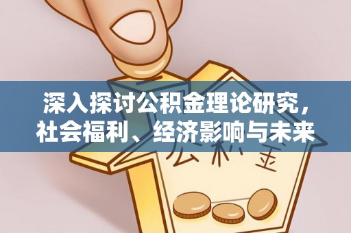 尖草坪深入探讨公积金理论研究，社会福利、经济影响与未来展望