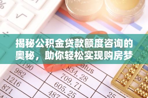 尖草坪揭秘公积金贷款额度咨询的奥秘，助你轻松实现购房梦想