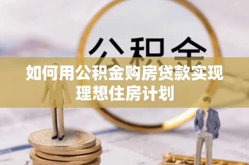 尖草坪如何用公积金购房贷款实现理想住房计划