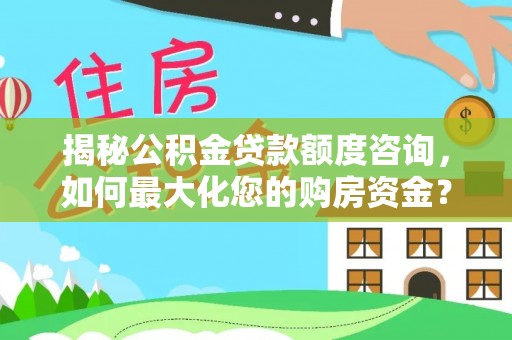 尖草坪揭秘公积金贷款额度咨询，如何最大化您的购房资金？