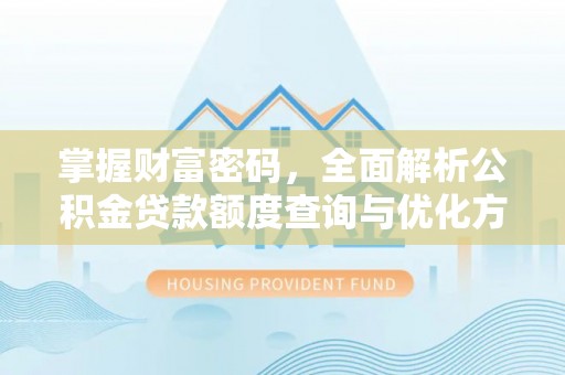 尖草坪掌握财富密码，全面解析公积金贷款额度查询与优化方案