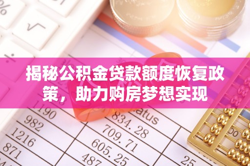 尖草坪揭秘公积金贷款额度恢复政策，助力购房梦想实现