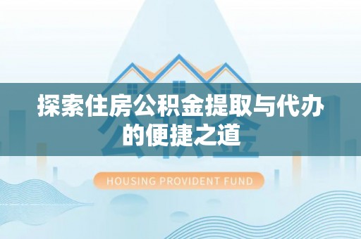 尖草坪探索住房公积金提取与代办的便捷之道