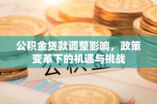 尖草坪公积金贷款调整影响，政策变革下的机遇与挑战