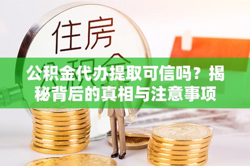 尖草坪公积金代办提取可信吗？揭秘背后的真相与注意事项