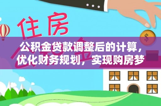尖草坪公积金贷款调整后的计算，优化财务规划，实现购房梦想