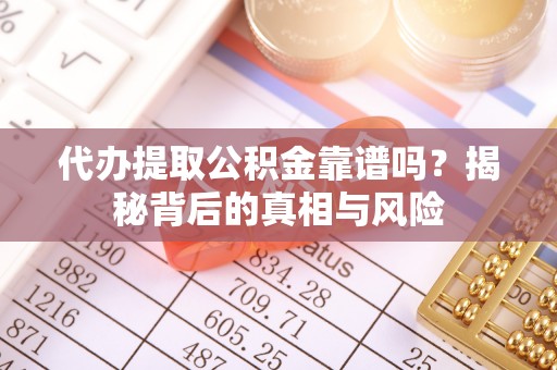 尖草坪代办提取公积金靠谱吗？揭秘背后的真相与风险
