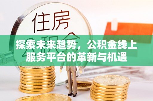 尖草坪探索未来趋势，公积金线上服务平台的革新与机遇