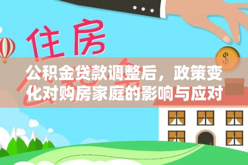 尖草坪公积金贷款调整后，政策变化对购房家庭的影响与应对策略
