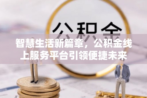 尖草坪智慧生活新篇章，公积金线上服务平台引领便捷未来