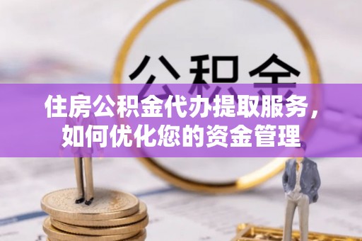 尖草坪住房公积金代办提取服务，如何优化您的资金管理
