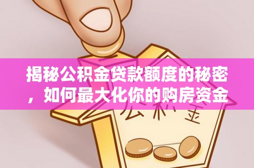 尖草坪揭秘公积金贷款额度的秘密，如何最大化你的购房资金？