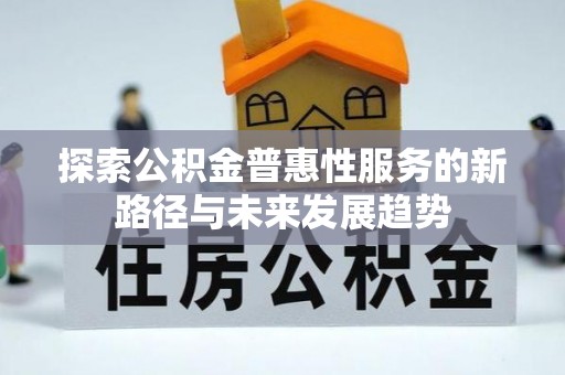 尖草坪探索公积金普惠性服务的新路径与未来发展趋势