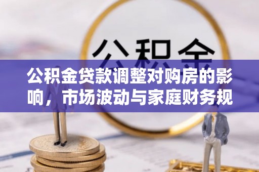 尖草坪公积金贷款调整对购房的影响，市场波动与家庭财务规划