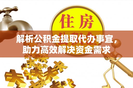 尖草坪解析公积金提取代办事宜，助力高效解决资金需求