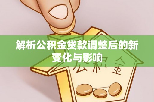 尖草坪解析公积金贷款调整后的新变化与影响