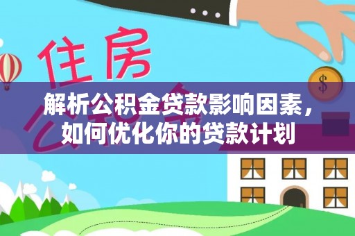 尖草坪解析公积金贷款影响因素，如何优化你的贷款计划