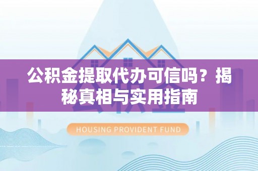 尖草坪公积金提取代办可信吗？揭秘真相与实用指南