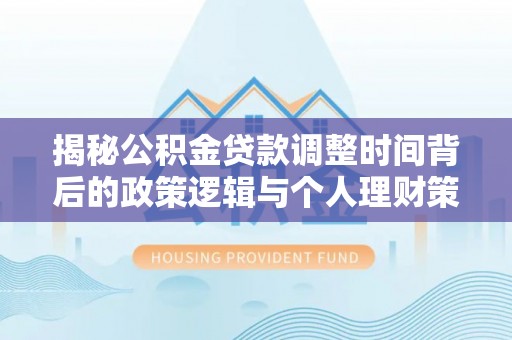 尖草坪揭秘公积金贷款调整时间背后的政策逻辑与个人理财策略