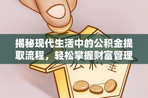 尖草坪揭秘现代生活中的公积金提取流程，轻松掌握财富管理新技能