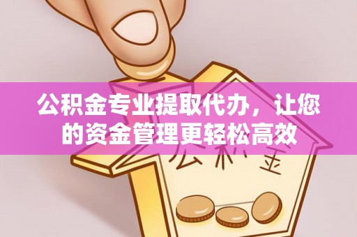 尖草坪公积金专业提取代办，让您的资金管理更轻松高效