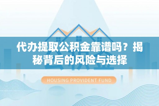 尖草坪代办提取公积金靠谱吗？揭秘背后的风险与选择