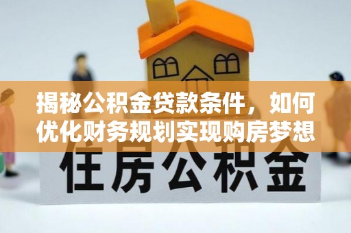 尖草坪揭秘公积金贷款条件，如何优化财务规划实现购房梦想