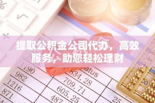 尖草坪提取公积金公司代办，高效服务，助您轻松理财