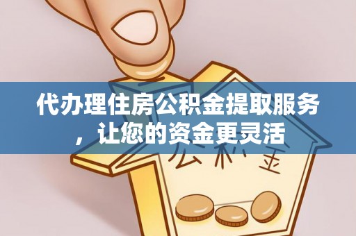 尖草坪代办理住房公积金提取服务，让您的资金更灵活