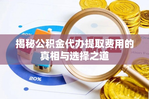 尖草坪揭秘公积金代办提取费用的真相与选择之道