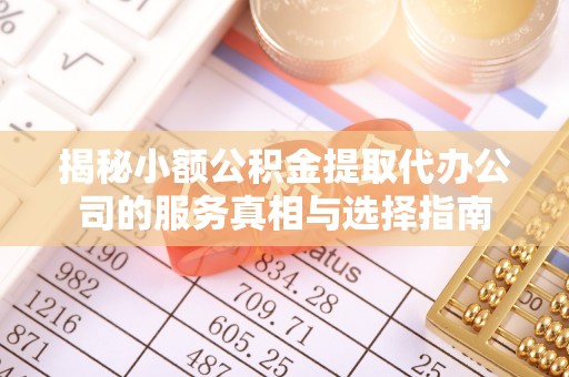 尖草坪揭秘小额公积金提取代办公司的服务真相与选择指南