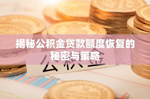 尖草坪揭秘公积金贷款额度恢复的秘密与策略